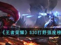 王者荣耀英雄介绍 王者荣耀S30打野强度榜