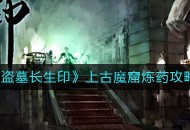 《盗墓长生印》上古魔窟炼药和推图攻略