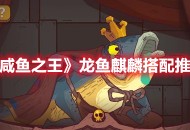 《咸鱼之王》龙鱼·麒麟搭配分享