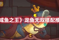 《咸鱼之王》“龙鱼·无双”搭配推荐分享