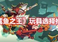 《咸鱼之王》咸将玩具选择推荐分享