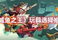 《咸鱼之王》咸将玩具选择推荐分享