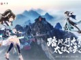 踏风行九霄，太极会武当 | 《踏风行》手游春日九霄节启幕，寻仙之旅首站登临仙山武当