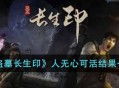 《盗墓长生印》人无心可活结果一览攻略
