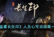 《盗墓长生印》人无心可活结果一览攻略